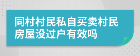 同村村民私自買賣村民房屋沒過戶有效嗎