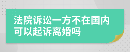 法院訴訟一方不在國(guó)內(nèi)可以起訴離婚嗎