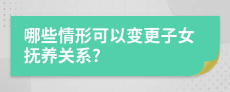 哪些情形可以變更子女撫養(yǎng)關系?
