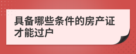 具備哪些條件的房產(chǎn)證才能過戶