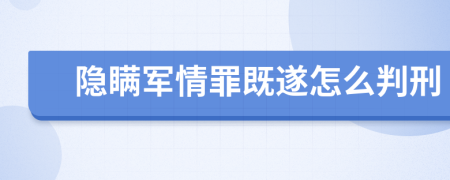 隱瞞軍情罪既遂怎么判刑
