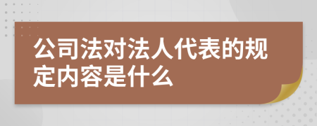 公司法對法人代表的規(guī)定內(nèi)容是什么