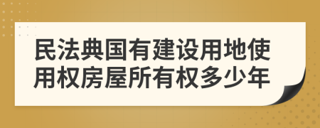 民法典國(guó)有建設(shè)用地使用權(quán)房屋所有權(quán)多少年
