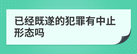 已經(jīng)既遂的犯罪有中止形態(tài)嗎