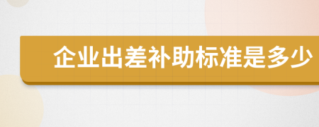 企業(yè)出差補(bǔ)助標(biāo)準(zhǔn)是多少