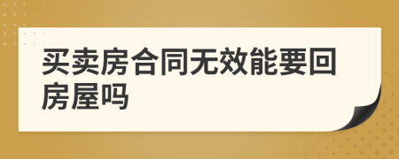 買賣房合同無效能要回房屋嗎