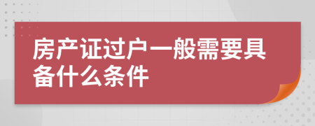 房產(chǎn)證過(guò)戶一般需要具備什么條件