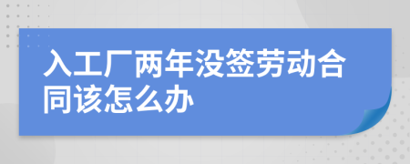 入工廠(chǎng)兩年沒(méi)簽勞動(dòng)合同該怎么辦