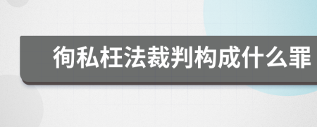徇私枉法裁判構(gòu)成什么罪