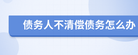 債務(wù)人不清償債務(wù)怎么辦