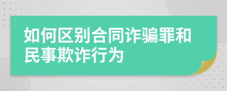 如何區(qū)別合同詐騙罪和民事欺詐行為