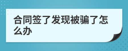 合同簽了發(fā)現(xiàn)被騙了怎么辦
