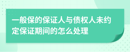 一般保的保證人與債權(quán)人未約定保證期間的怎么處理