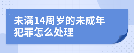未滿14周歲的未成年犯罪怎么處理