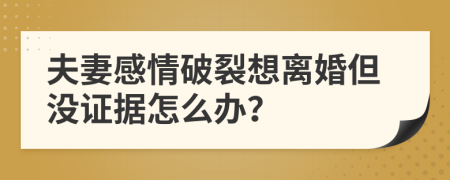 夫妻感情破裂想離婚但沒證據(jù)怎么辦？