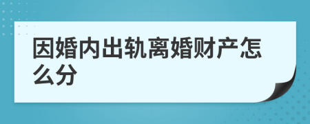 因婚內(nèi)出軌離婚財(cái)產(chǎn)怎么分