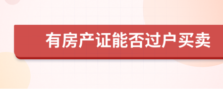 有房產(chǎn)證能否過(guò)戶買賣