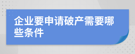 企業(yè)要申請(qǐng)破產(chǎn)需要哪些條件