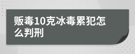 販毒10克冰毒累犯怎么判刑