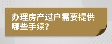 辦理房產(chǎn)過戶需要提供哪些手續(xù)？