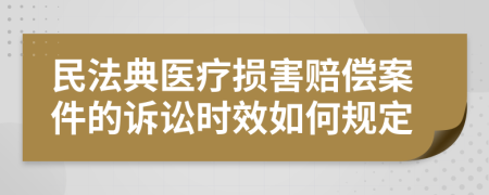 民法典醫(yī)療損害賠償案件的訴訟時效如何規(guī)定