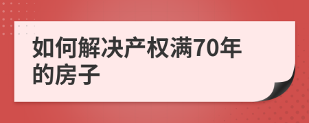 如何解決產(chǎn)權(quán)滿70年的房子