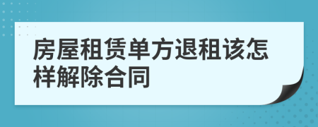 房屋租賃單方退租該怎樣解除合同
