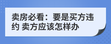 賣房必看：要是買方違約 賣方應(yīng)該怎樣辦