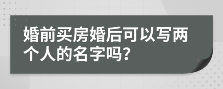婚前買房婚后可以寫兩個人的名字嗎？