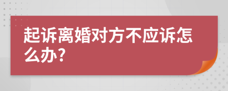 起訴離婚對方不應(yīng)訴怎么辦?