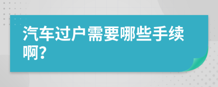 汽車過戶需要哪些手續(xù)??？