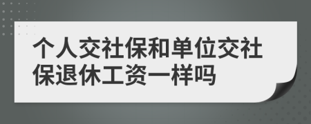 個(gè)人交社保和單位交社保退休工資一樣嗎