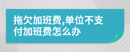 拖欠加班費(fèi),單位不支付加班費(fèi)怎么辦