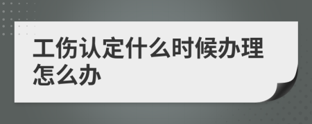 工傷認(rèn)定什么時(shí)候辦理怎么辦