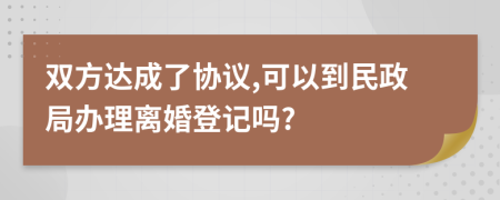 雙方達成了協(xié)議,可以到民政局辦理離婚登記嗎?
