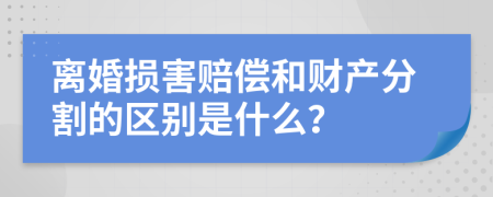 離婚損害賠償和財(cái)產(chǎn)分割的區(qū)別是什么？