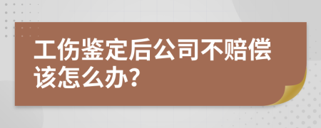 工傷鑒定后公司不賠償該怎么辦?