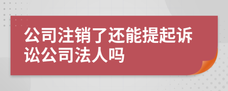 公司注銷了還能提起訴訟公司法人嗎