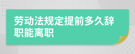 勞動(dòng)法規(guī)定提前多久辭職能離職