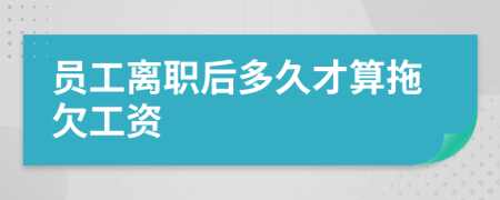 員工離職后多久才算拖欠工資