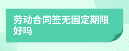 勞動合同簽無固定期限好嗎