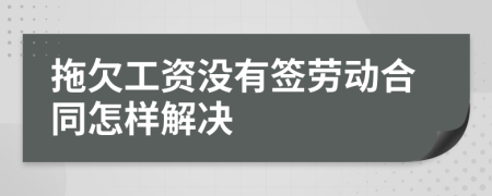 拖欠工資沒有簽勞動合同怎樣解決