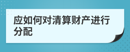應(yīng)如何對(duì)清算財(cái)產(chǎn)進(jìn)行分配