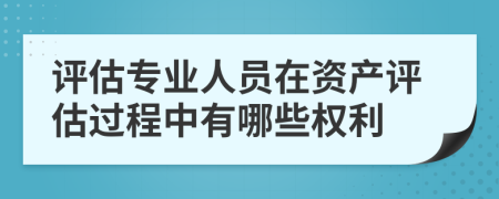 評估專業(yè)人員在資產(chǎn)評估過程中有哪些權(quán)利