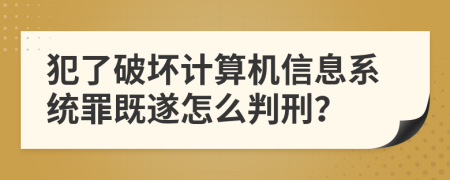 犯了破壞計算機信息系統(tǒng)罪既遂怎么判刑？