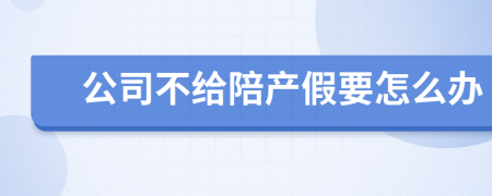 公司不給陪產(chǎn)假要怎么辦