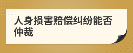 人身損害賠償糾紛能否仲裁
