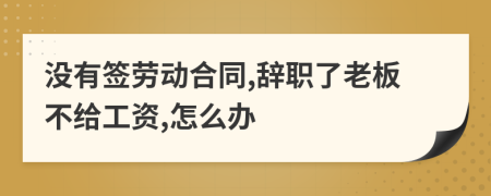 沒(méi)有簽勞動(dòng)合同,辭職了老板不給工資,怎么辦