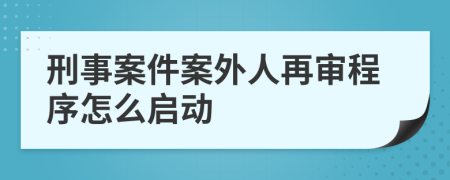 刑事案件案外人再審程序怎么啟動