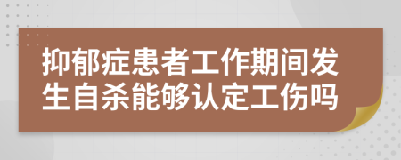 抑郁癥患者工作期間發(fā)生自殺能夠認(rèn)定工傷嗎